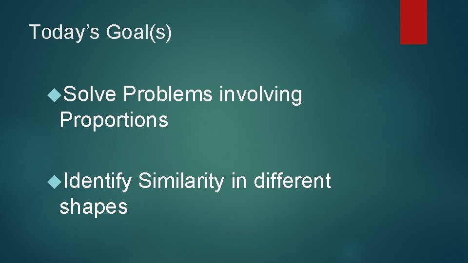 Today’s Goal(s) Solve Problems involving Proportions Identify shapes Similarity in different 