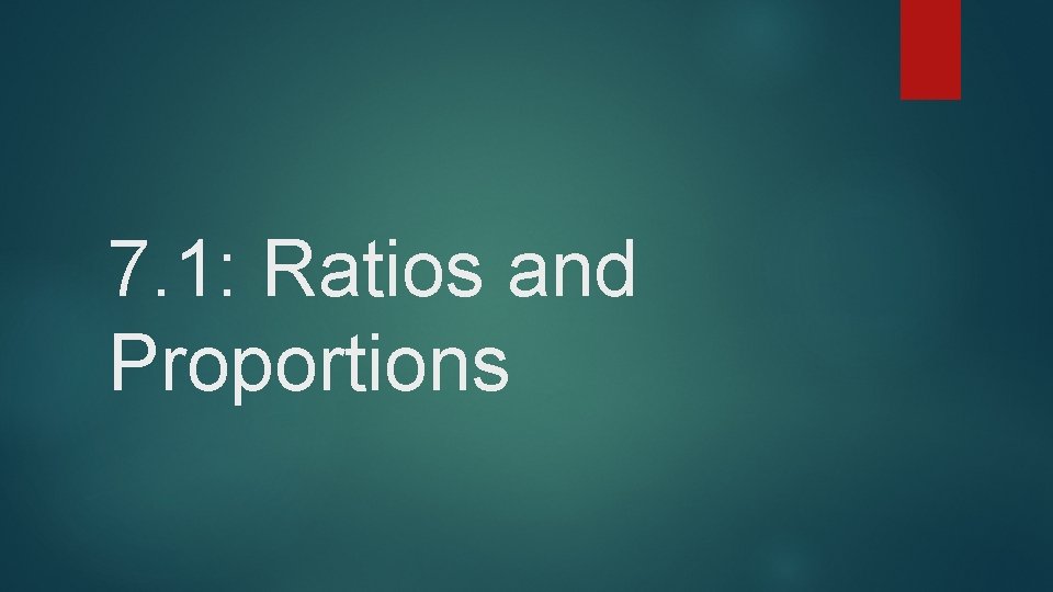 7. 1: Ratios and Proportions 