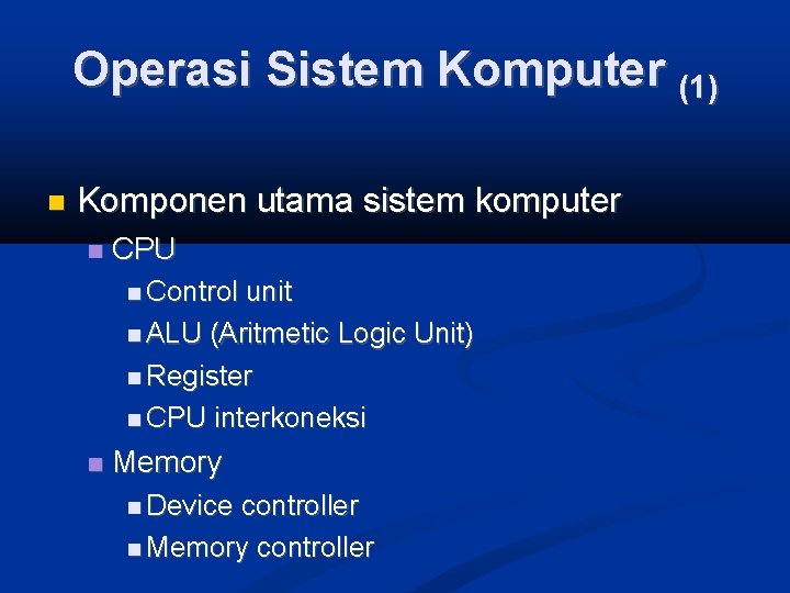 Operasi Sistem Komputer (1) Komponen utama sistem komputer CPU Control unit ALU (Aritmetic Logic