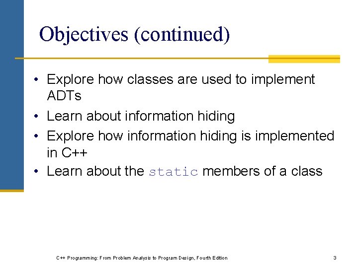Objectives (continued) • Explore how classes are used to implement ADTs • Learn about Objectives (continued) • Explore how classes are used to implement ADTs • Learn about