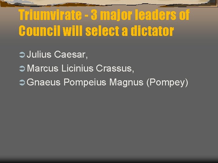 Triumvirate - 3 major leaders of Council will select a dictator Ü Julius Caesar,