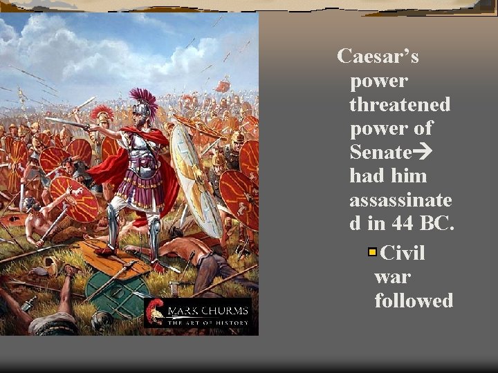 Caesar’s power threatened power of Senate had him assassinate d in 44 BC. Civil
