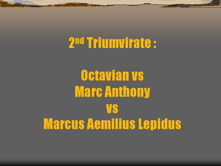 nd 2 Triumvirate : Octavian vs Marc Anthony vs Marcus Aemilius Lepidus 