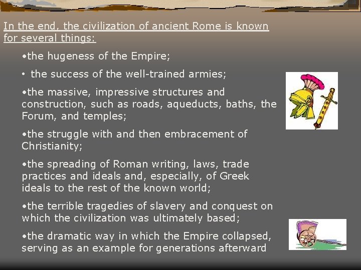 In the end, the civilization of ancient Rome is known for several things: •