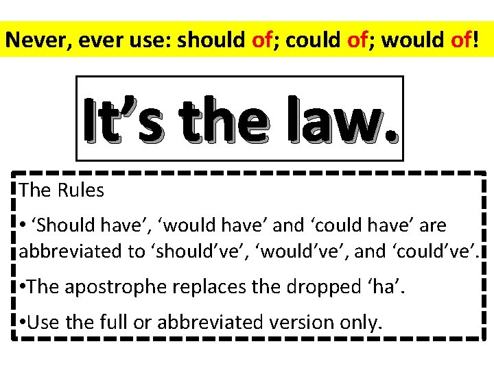 Never, ever use: should of; could of; would of! It’s the law. The Rules