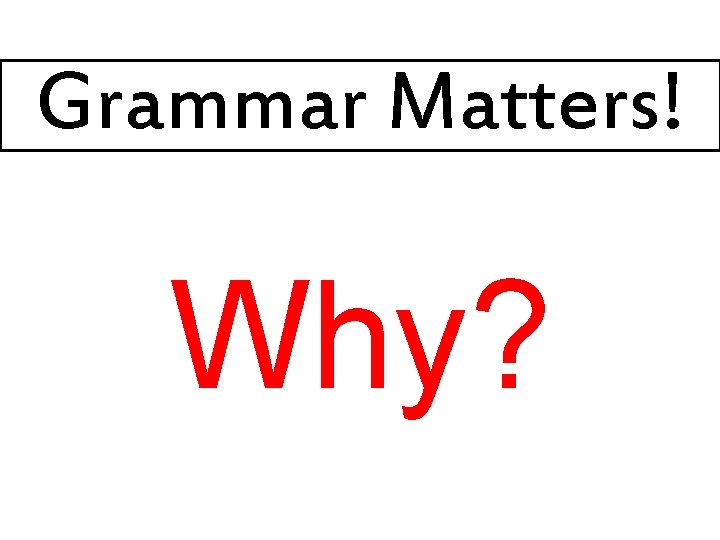 Grammar Matters! Why? 