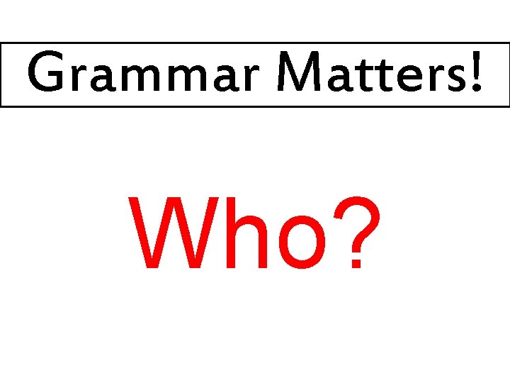 Grammar Matters! Who? 