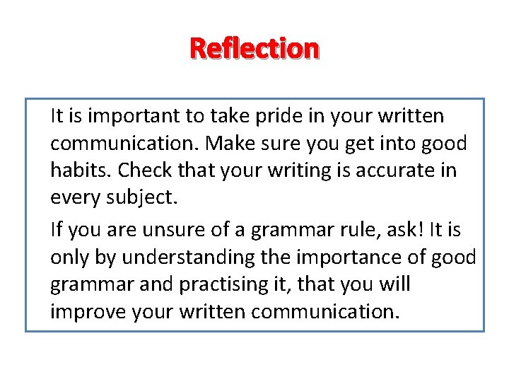 Reflection It is important to take pride in your written communication. Make sure you