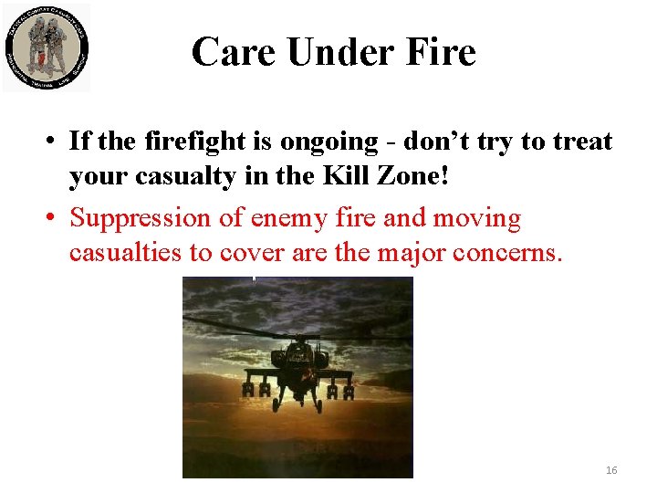 Care Under Fire • If the firefight is ongoing - don’t try to treat