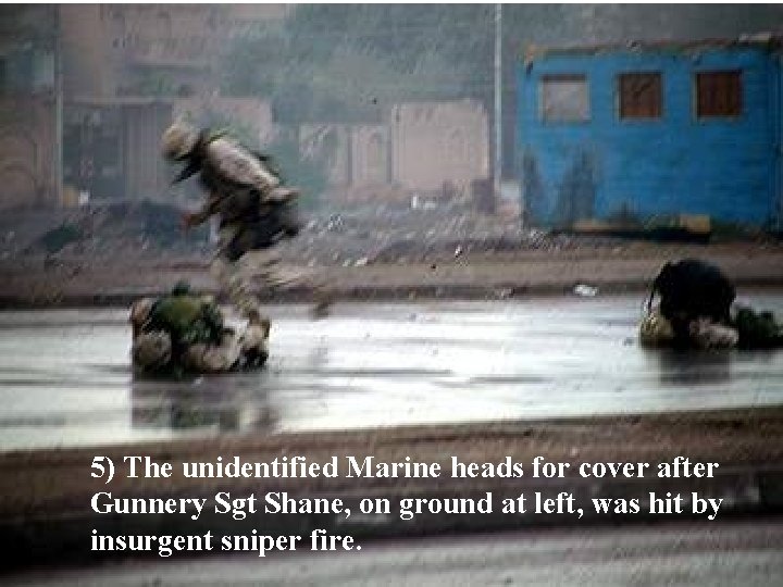 5) The unidentified Marine heads for cover after Gunnery Sgt Shane, on ground at