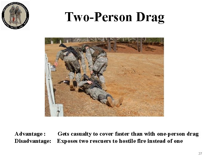 Two-Person Drag Advantage : Disadvantage: Gets casualty to cover faster than with one-person drag