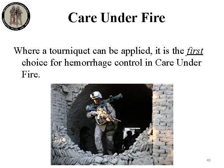 Care Under Fire Where a tourniquet can be applied, it is the first choice