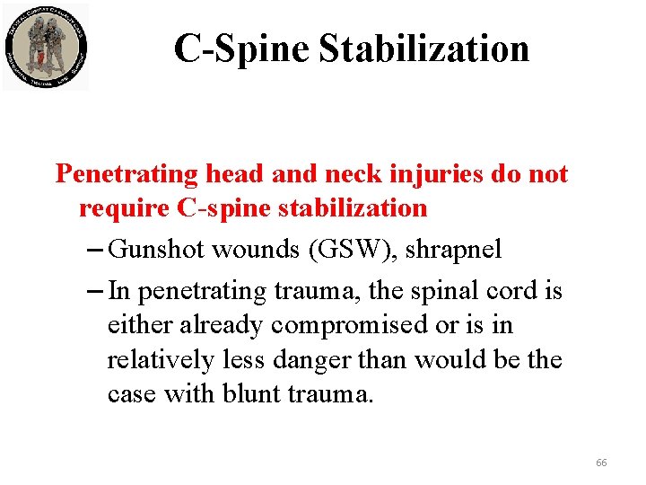C-Spine Stabilization Penetrating head and neck injuries do not require C-spine stabilization – Gunshot