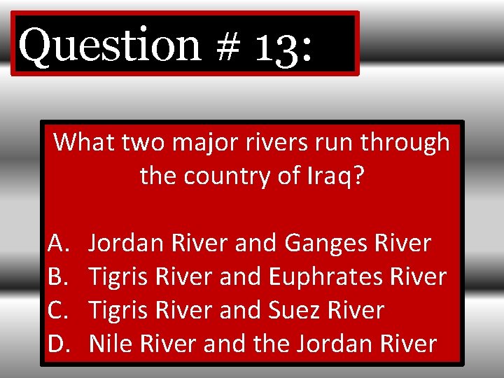 Question # 13: What two major rivers run through the country of Iraq? A.