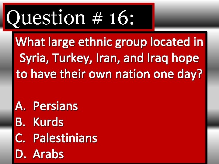 Question # 16: What large ethnic group located in Syria, Turkey, Iran, and Iraq