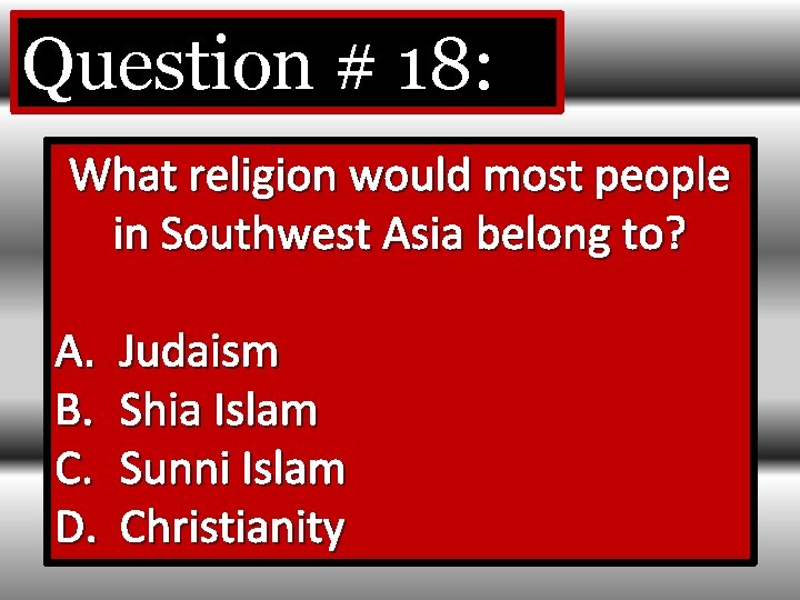Question # 18: What religion would most people in Southwest Asia belong to? A.
