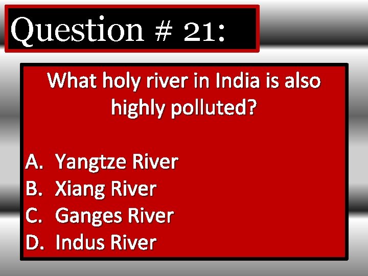 Question # 21: What holy river in India is also highly polluted? A. B.