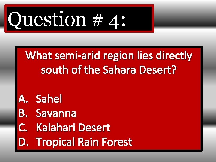 Question # 4: What semi-arid region lies directly south of the Sahara Desert? A.