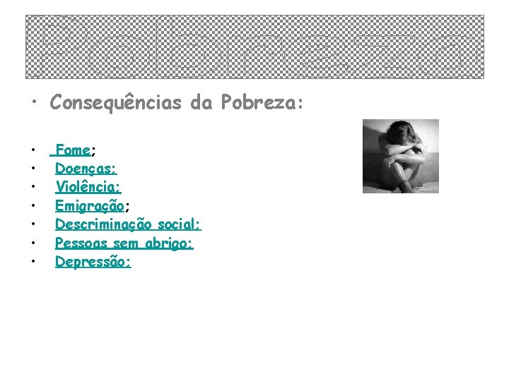  • Consequências da Pobreza: • • Fome; Doenças; Violência; Emigração; Descriminação social; Pessoas