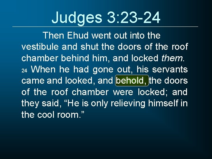 Judges 3: 23 -24 Then Ehud went out into the vestibule and shut the