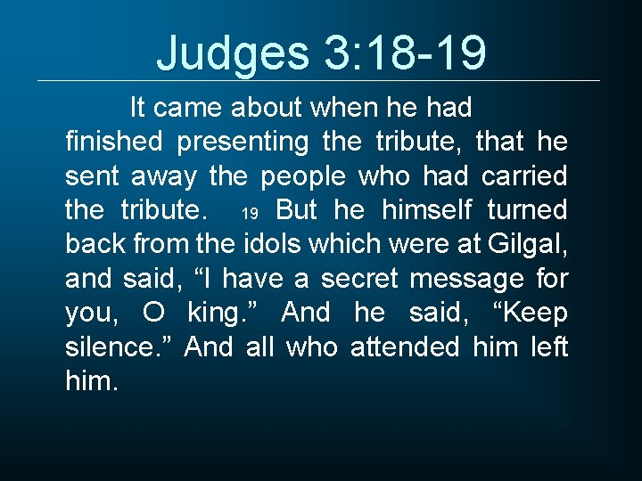 Judges 3: 18 -19 It came about when he had finished presenting the tribute,