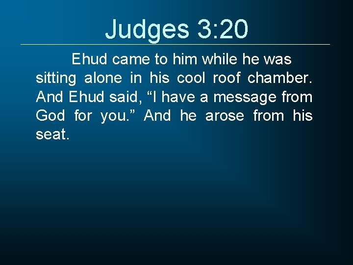 Judges 3: 20 Ehud came to him while he was sitting alone in his