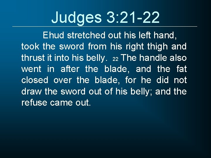 Judges 3: 21 -22 Ehud stretched out his left hand, took the sword from