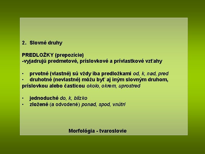 2. Slovné druhy PREDLOŽKY (prepozície) -vyjadrujú predmetové, príslovkové a prívlastkové vzťahy • prvotné (vlastné)
