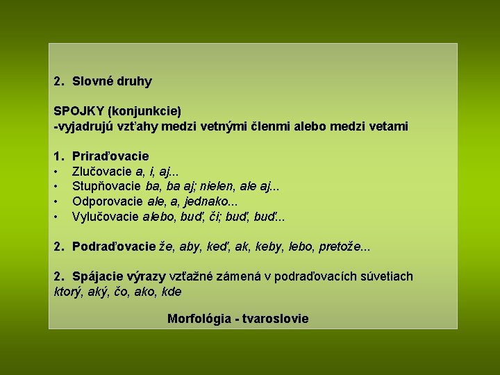 2. Slovné druhy SPOJKY (konjunkcie) -vyjadrujú vzťahy medzi vetnými členmi alebo medzi vetami 1.