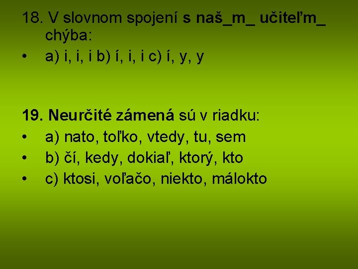 18. V slovnom spojení s naš_m_ učiteľm_ chýba: • a) i, i, i b)