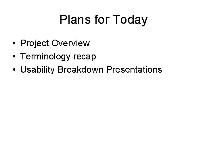 Plans for Today • Project Overview • Terminology recap • Usability Breakdown Presentations 