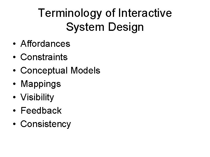 Terminology of Interactive System Design • • Affordances Constraints Conceptual Models Mappings Visibility Feedback