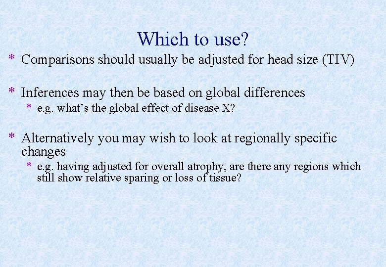 Which to use? * Comparisons should usually be adjusted for head size (TIV) *