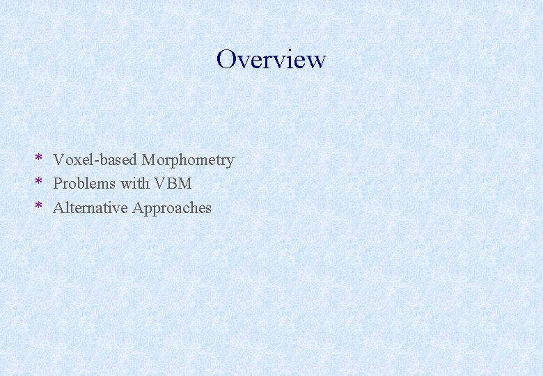 Overview * Voxel-based Morphometry * Problems with VBM * Alternative Approaches 