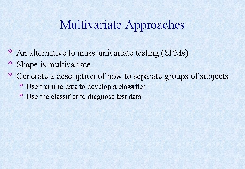 Multivariate Approaches * An alternative to mass-univariate testing (SPMs) * Shape is multivariate *