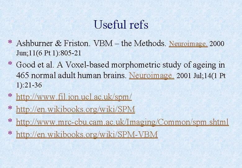 Useful refs * Ashburner & Friston. VBM – the Methods. Neuroimage. 2000 Jun; 11(6
