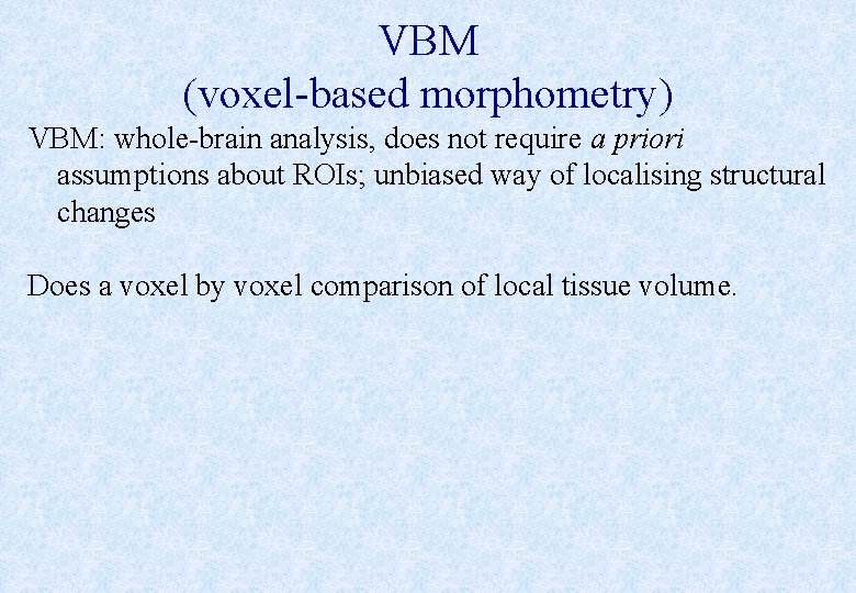 VBM (voxel-based morphometry) VBM: whole-brain analysis, does not require a priori assumptions about ROIs;