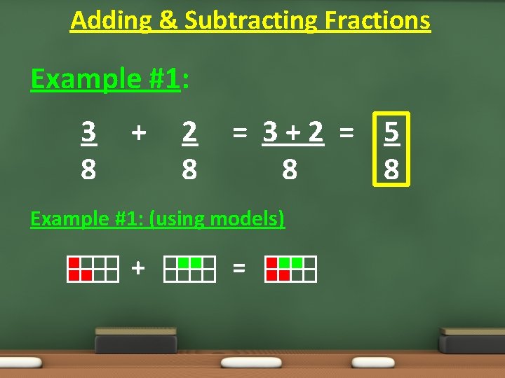 Adding & Subtracting Fractions Example #1: 3 8 + 2 8 = 3+2 = Adding & Subtracting Fractions Example #1: 3 8 + 2 8 = 3+2 =