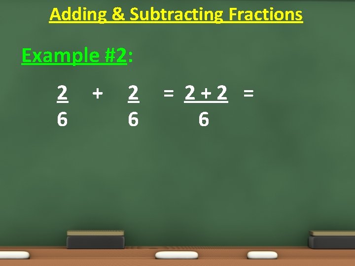 Adding & Subtracting Fractions Example #2: 2 6 + 2 6 = 2+2 = Adding & Subtracting Fractions Example #2: 2 6 + 2 6 = 2+2 =