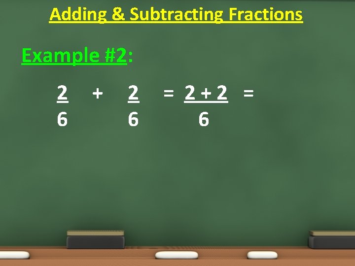 Adding & Subtracting Fractions Example #2: 2 6 + 2 6 = 2+2 =