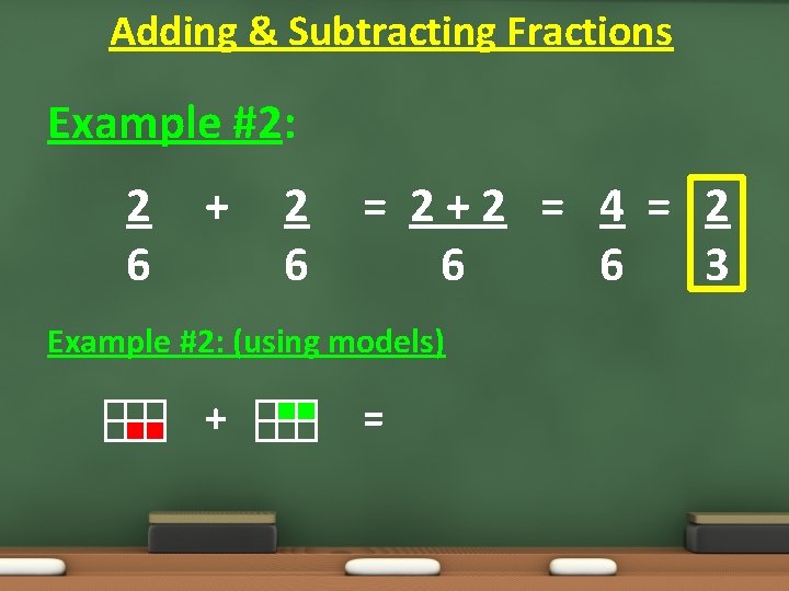 Adding & Subtracting Fractions Example #2: 2 6 + 2 6 = 2+2 = Adding & Subtracting Fractions Example #2: 2 6 + 2 6 = 2+2 =