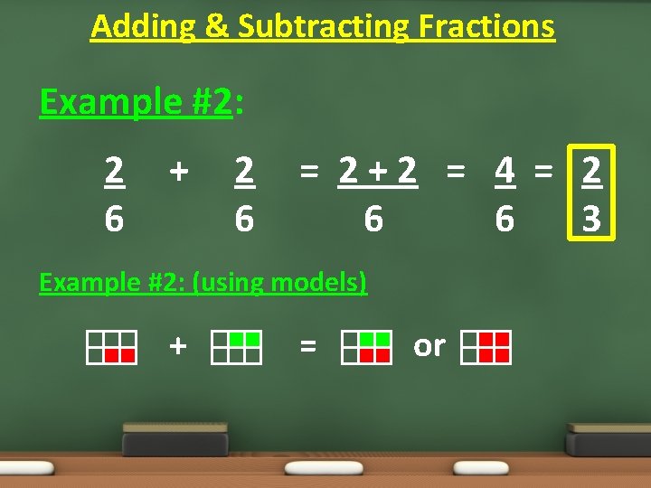 Adding & Subtracting Fractions Example #2: 2 6 + 2 6 = 2+2 = Adding & Subtracting Fractions Example #2: 2 6 + 2 6 = 2+2 =