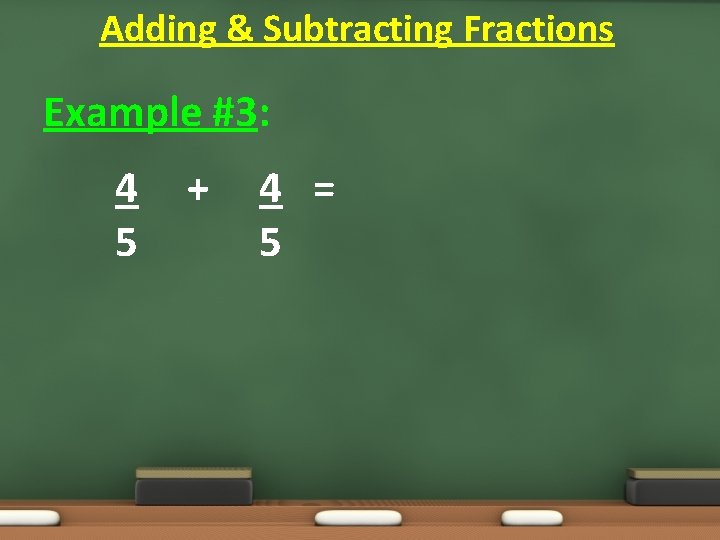 Adding & Subtracting Fractions Example #3: 4 5 + 4 = 5 