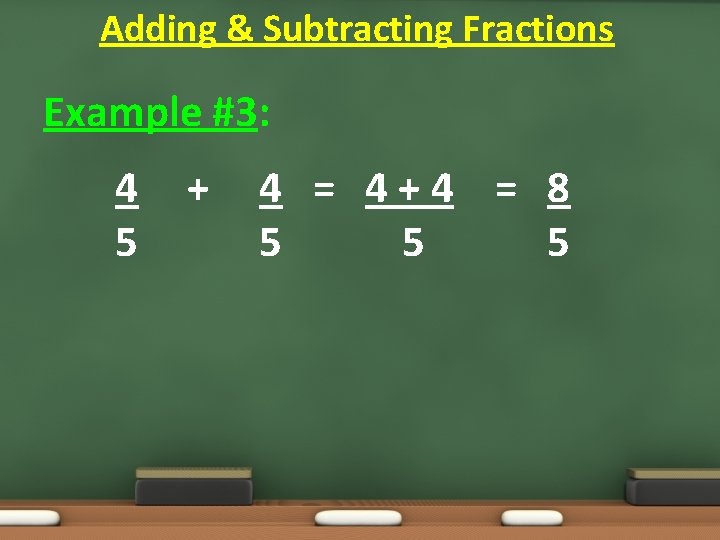 Adding & Subtracting Fractions Example #3: 4 5 + 4 = 4+4 = 8