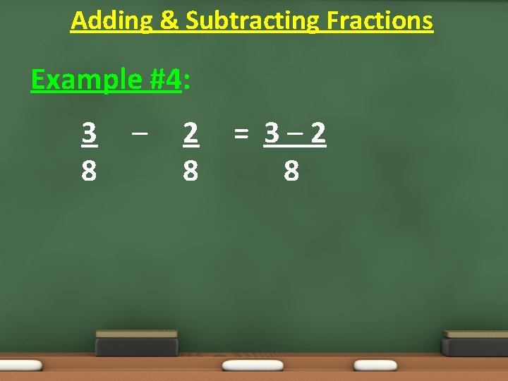 Adding & Subtracting Fractions Example #4: 3 8 – 2 8 = 3– 2