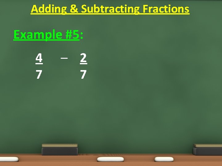 Adding & Subtracting Fractions Example #5: 4 7 – 2 7 Adding & Subtracting Fractions Example #5: 4 7 – 2 7