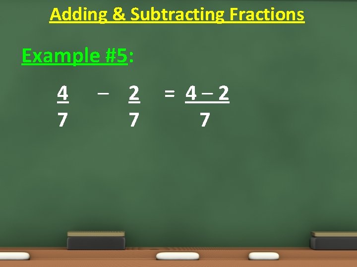 Adding & Subtracting Fractions Example #5: 4 7 – 2 7 = 4– 2 Adding & Subtracting Fractions Example #5: 4 7 – 2 7 = 4– 2