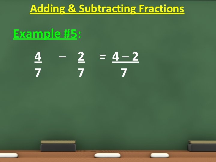 Adding & Subtracting Fractions Example #5: 4 7 – 2 7 = 4– 2