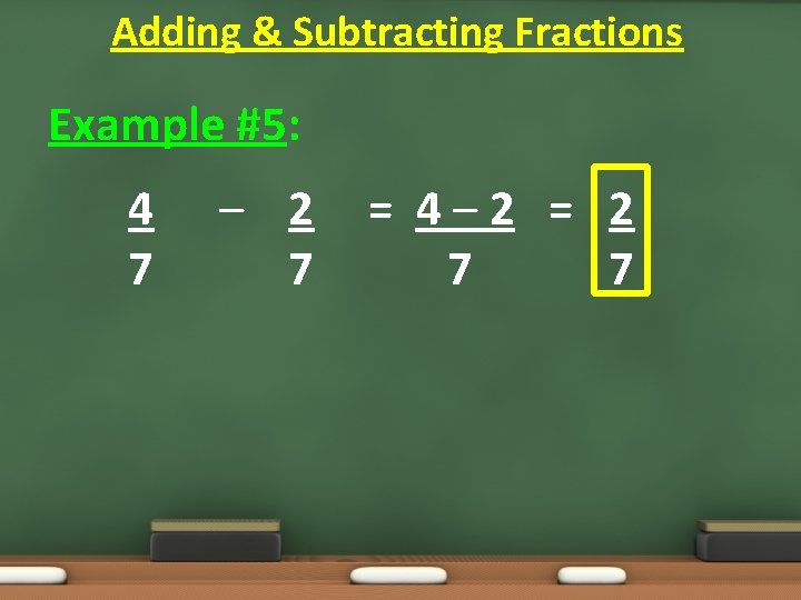 Adding & Subtracting Fractions Example #5: 4 7 – 2 7 = 4– 2