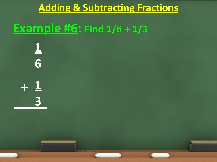 Adding & Subtracting Fractions Example #6: Find 1/6 + 1/3 1 6 +1 3 Adding & Subtracting Fractions Example #6: Find 1/6 + 1/3 1 6 +1 3